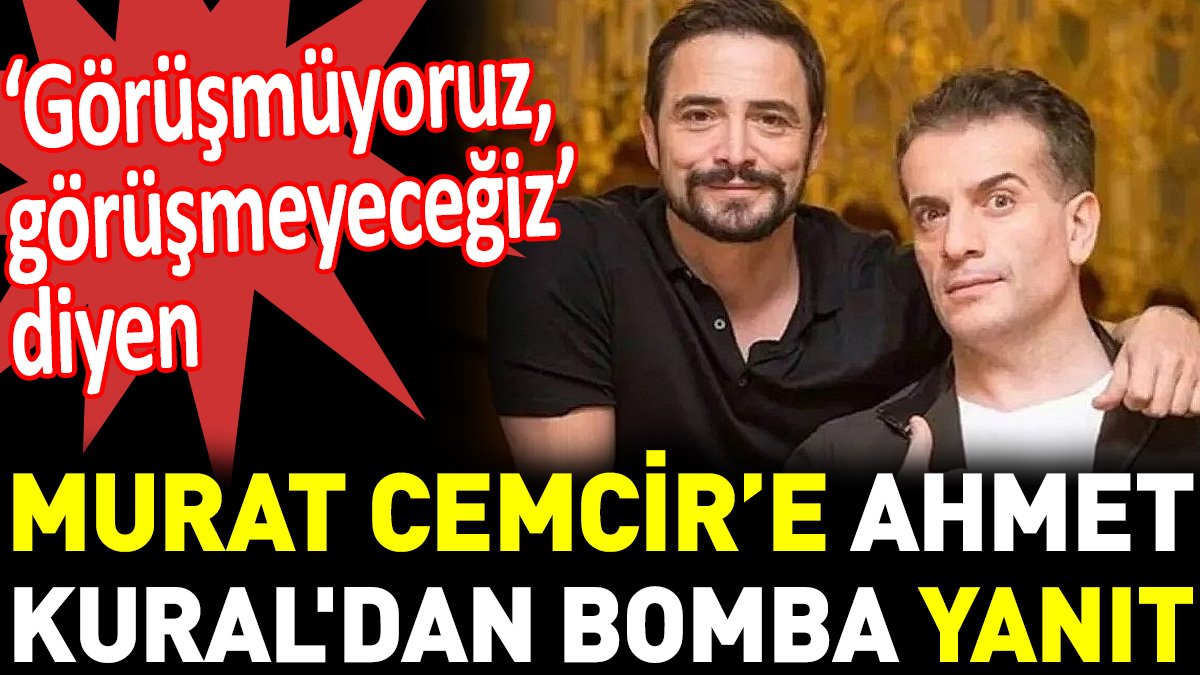 ‘Görüşmüyoruz görüşmeyeceğiz’ diyen Murat Cemcir’e Ahmet Kural'dan bomba yanıt