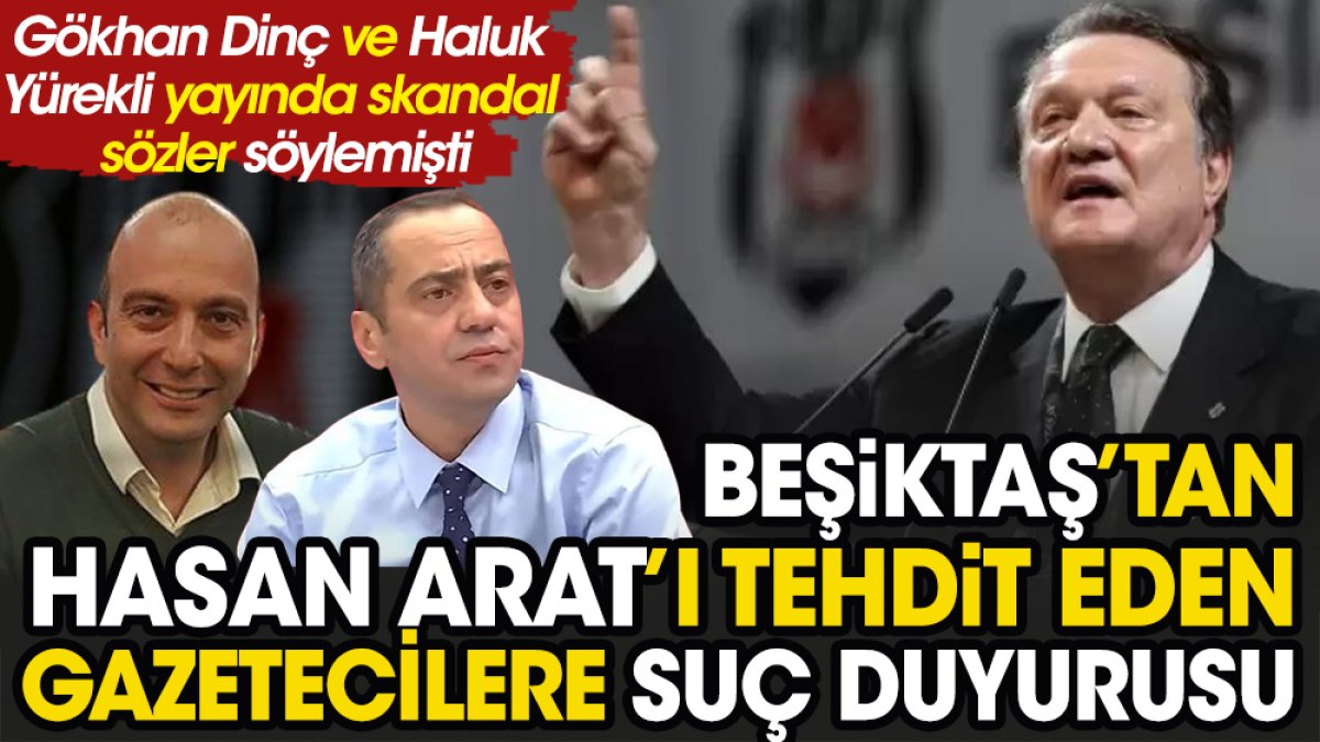 Beşiktaş'tan başkan Hasan Arat'ı açık açık tehdit eden Haluk Yürekli ve Gökhan Dinç için suç duyurusu