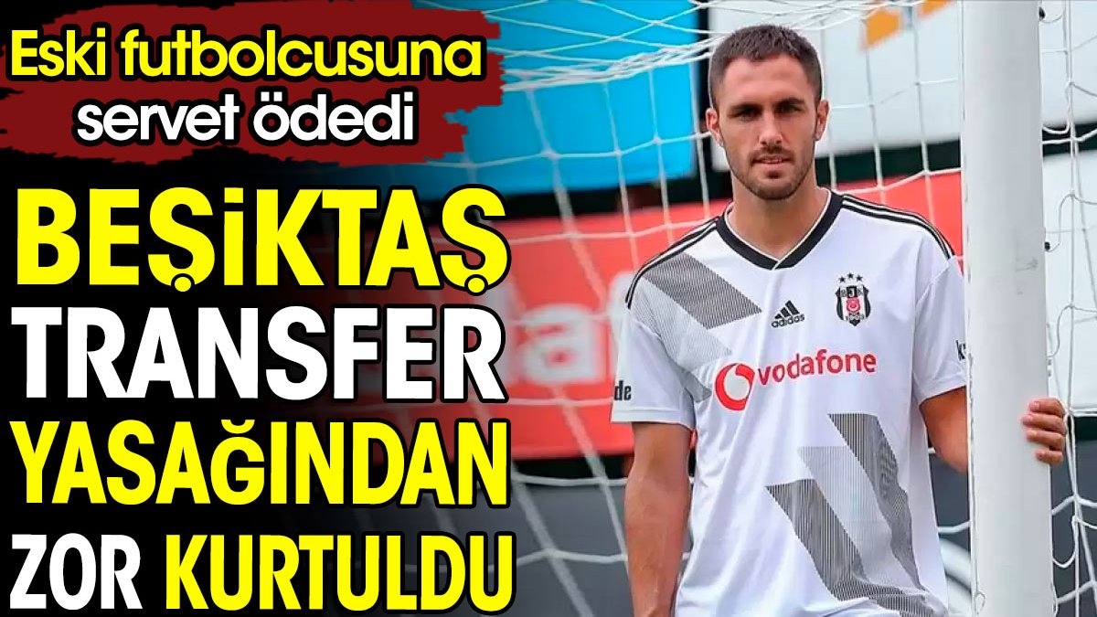 Beşiktaş transfer yasağının kıyısından döndü. Eski futbolcusuna servet ödedi