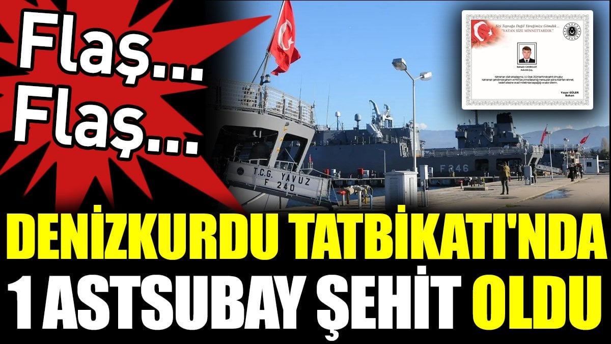 Son Dakika... Denizkurdu Tatbikatı'nda 1 astsubay şehit oldu