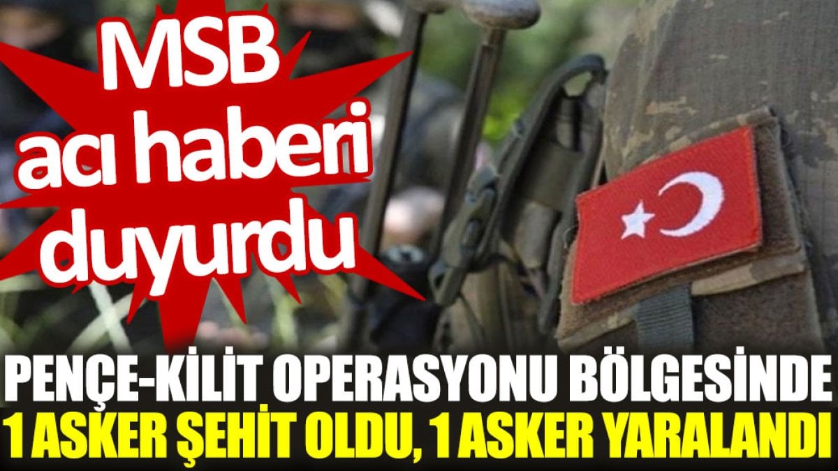 MSB acı haberi duyurdu: Pençe-Kilit Operasyonu bölgesinde 1 asker şehit oldu, 1 asker yaralandı