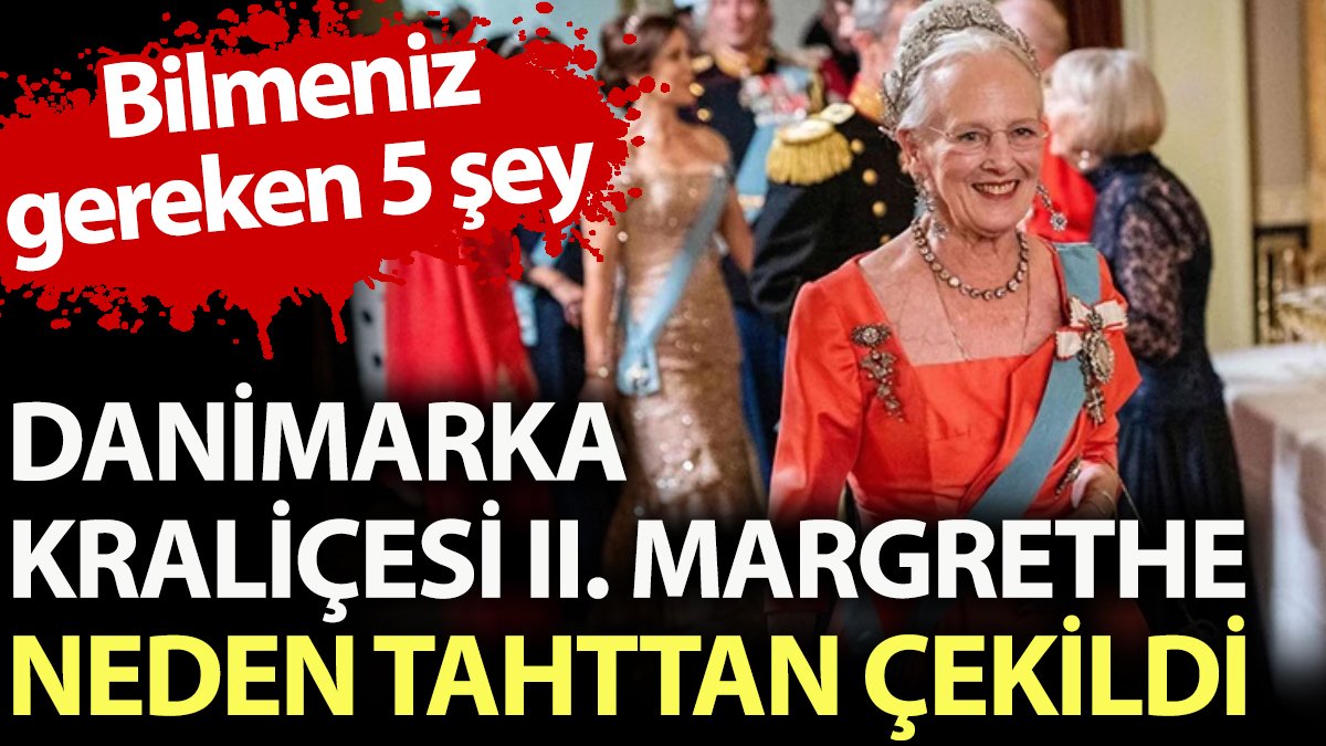 Danimarka Kraliçesi II. Margrethe neden tahttan çekildi