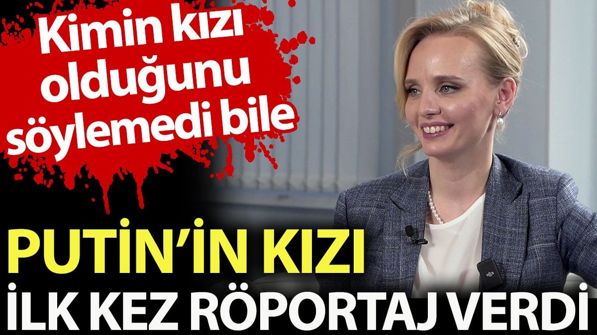 Putin'in kızı ilk kez röportaj verdi. Kimin kızı olduğunu söylemedi bile