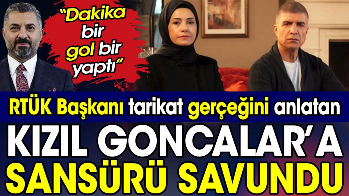 RTÜK Başkanı tarikat gerçeğini anlatan Kızıl Goncalar’a sansürü savundu. “Dakika bir gol bir yaptı”