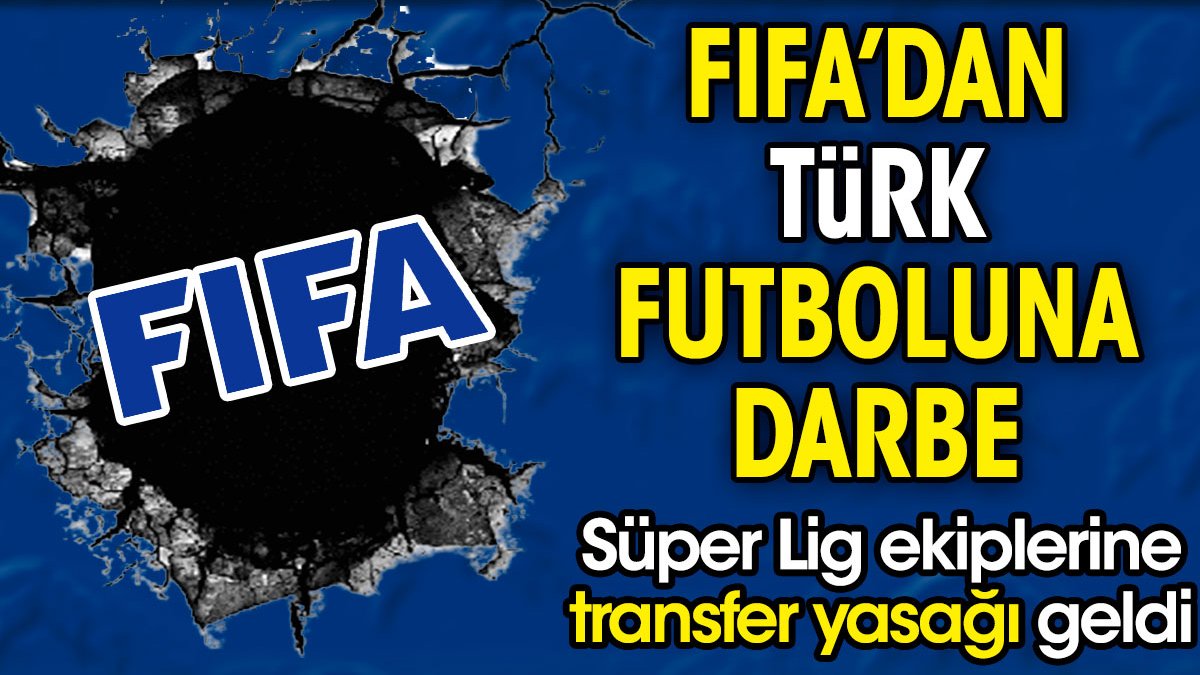 FIFA'dan Türk futboluna darbe. Süper Lig ekiplerine transfer yasağı getirildi