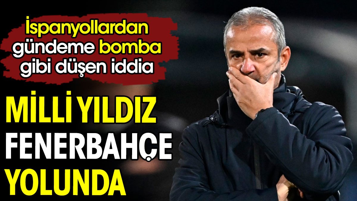 Milli yıldız Fenerbahçe yolunda. İspanyollardan bomba iddia
