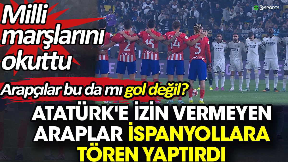 Atatürk'e izin vermeyen Araplar İspanyollara tören yaptırdı. Arapçılar bu da mı gol değil?