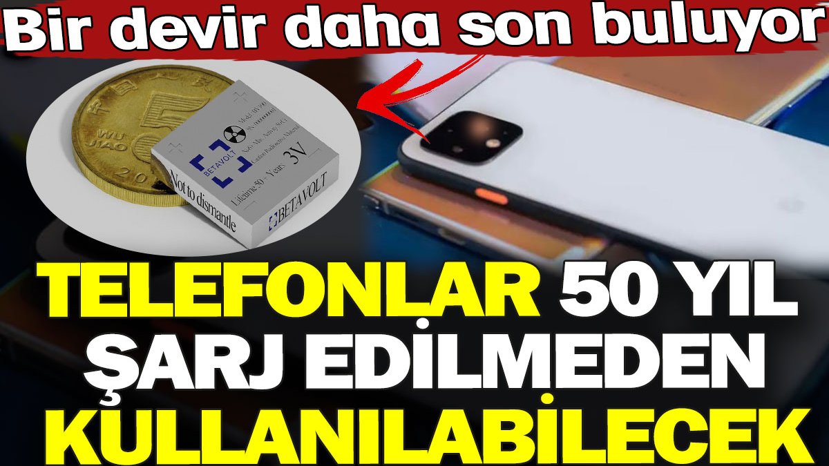 Telefonlar 50 yıl şarj edilmeden kullanılabilecek. Bir devir daha son buluyor