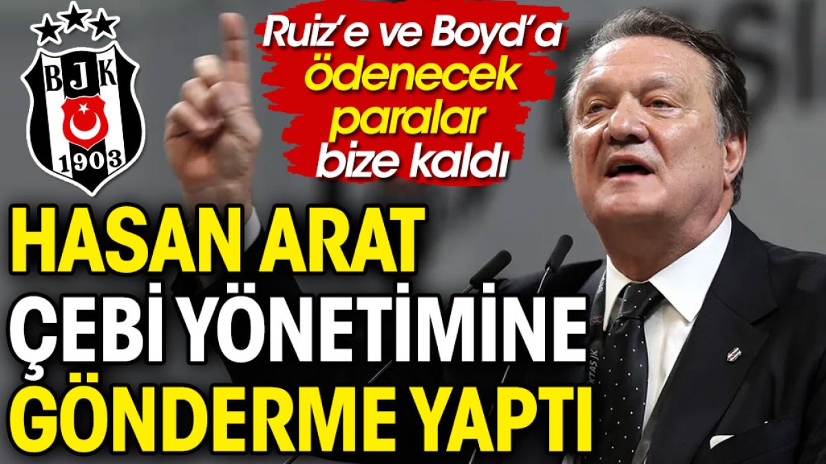 Beşiktaş Başkanı Hasan Arat'tan Çebi yönetimine gönderme: Ruiz’e ve Boyd’a ödenecek paralar bize kaldı