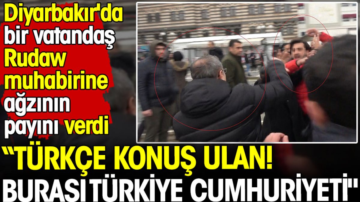 Diyarbakır'da bir vatandaş Rudaw muhabirine ağzının payını verdi! Türkçe konuş ulan! Burası Türkiye Cumhuriyeti