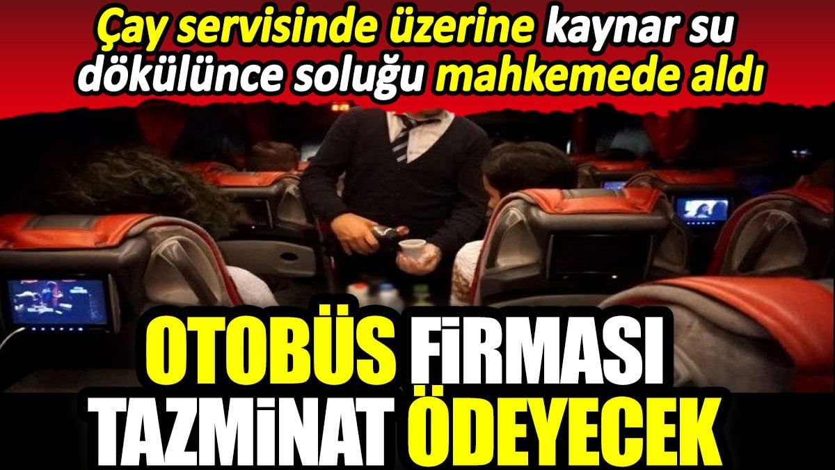 Çay servisinde üzerine kaynar su dökülünce soluğu mahkemede aldı. Otobüs firması tazminat ödeyecek