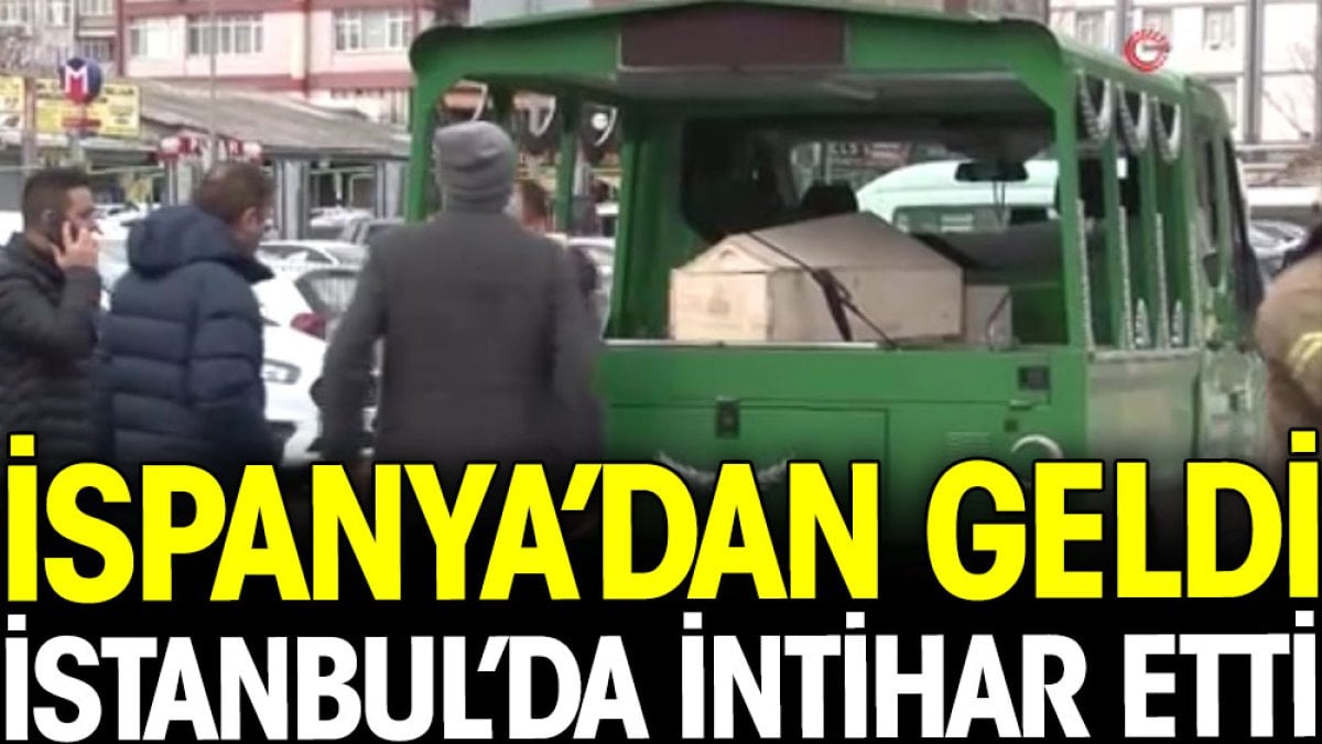 İspanya'dan geldi İstanbul'da intihar etti