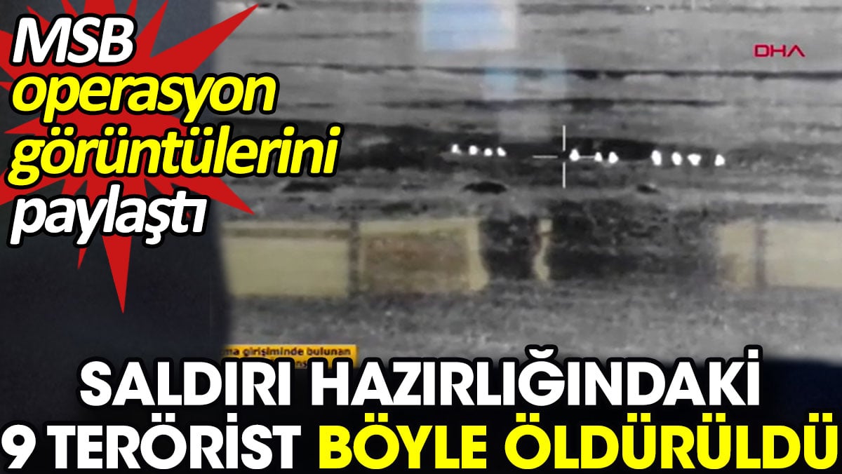 Saldırı hazırlığındaki 9 terörist böyle öldürüldü. MSB operasyon görüntülerini paylaştı