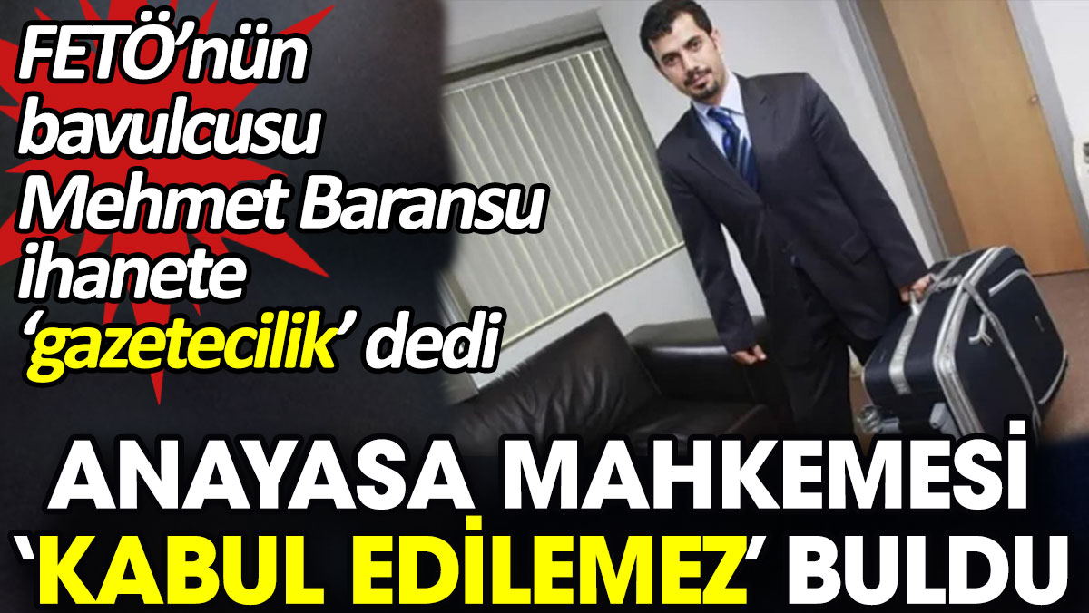 FETÖ’nün bavulcusu Mehmet Baransu ihanete ‘gazetecilik’ dedi Anayasa Mahkemesi ‘kabul edilemez’ buldu