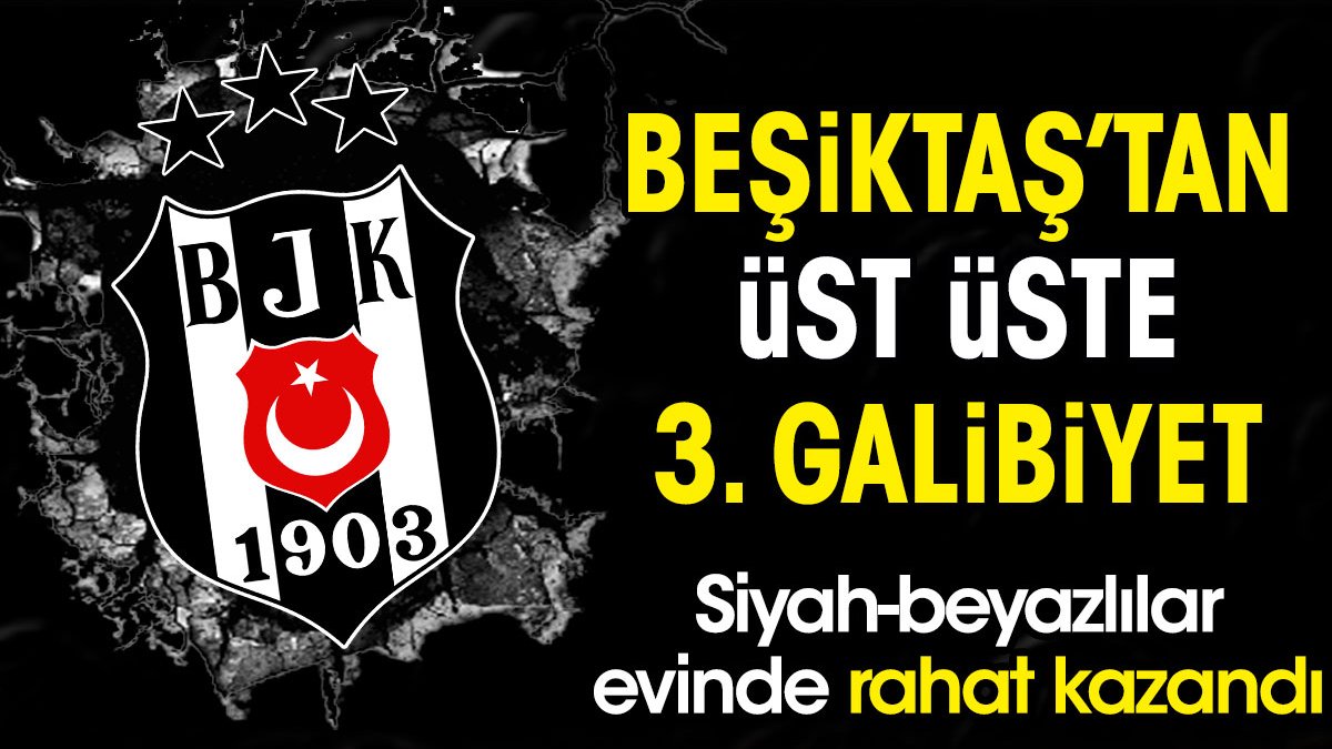 Beşiktaş'tan üst üste 3. galibiyet. Siyah-beyazlılar evinde rahat kazandı