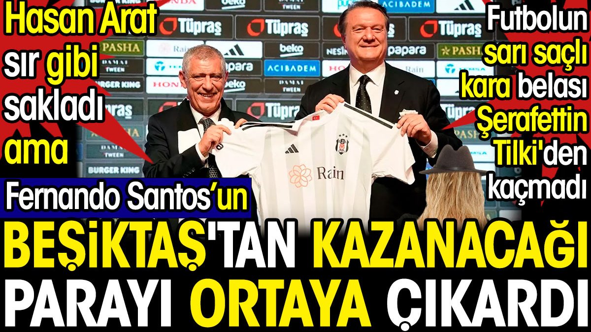 Fernando Santos'un Beşiktaş'tan ne kadar kazanacağını ortaya çıkardı. Hasan Arat sır gibi sakladı ama Şerafettin Tilki'den kaçmadı