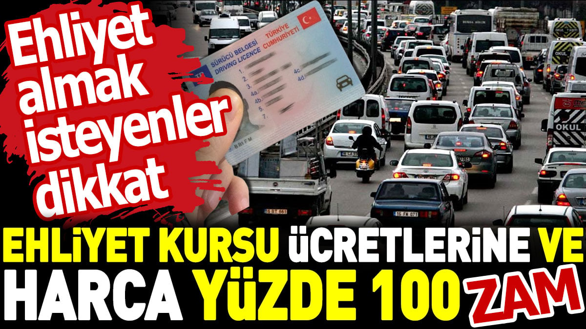 Ehliyet kursu ücretlerine ve harca yüzde 100 zam. Ehliyet almak isteyenler dikkat