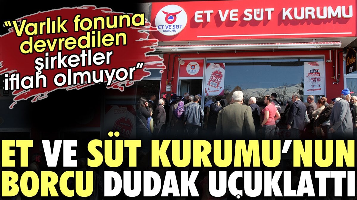 Et ve Süt Kurumu'nun borcu dudak uçuklattı