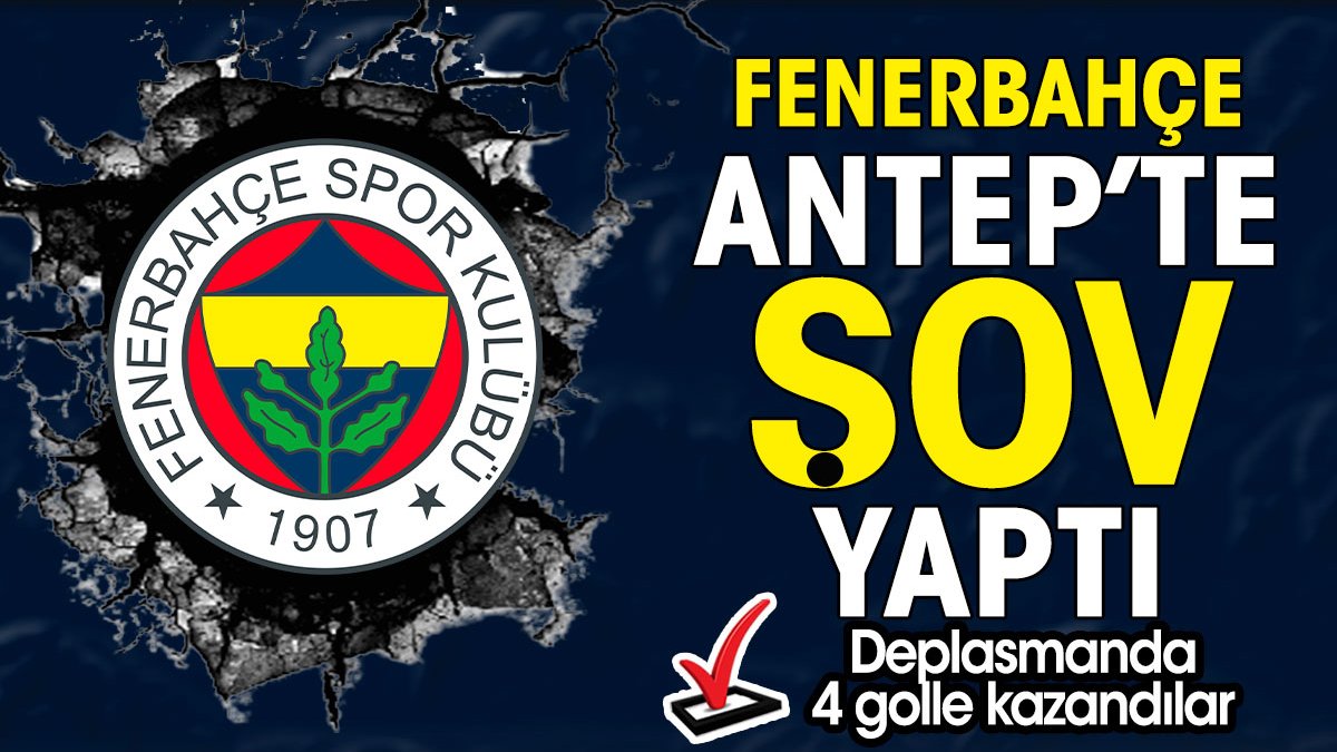 Fenerbahçe Gaziantep'te 4 golle şov yaptı