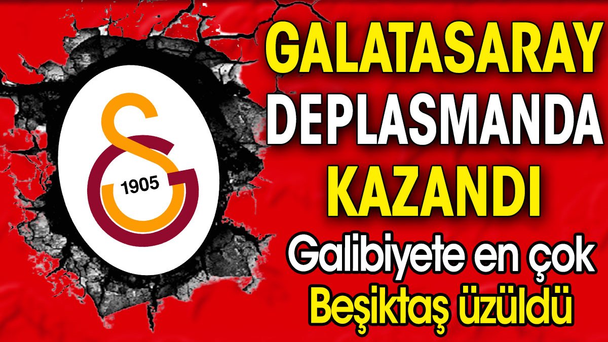 Galatasaray deplasmanda kazandı. Galibiyete en çok Beşiktaş üzüldü