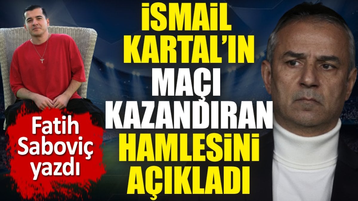 İsmail Kartal'ın maçı kazandıran hamlesini açıkladı. Fatih Saboviç yazdı