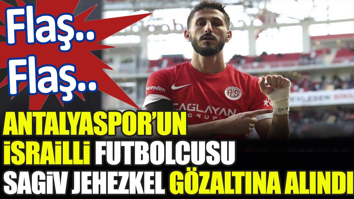 Flaş.. Flaş.. Antalyaspor'un İsrailli futbolcusu  Sagiv Jehezkel gözaltına alındı