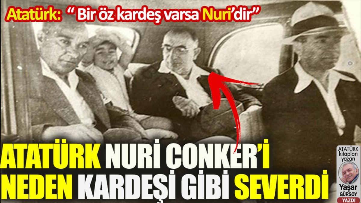 Atatürk. Nuri Conker’i neden kardeşi gibi severdi