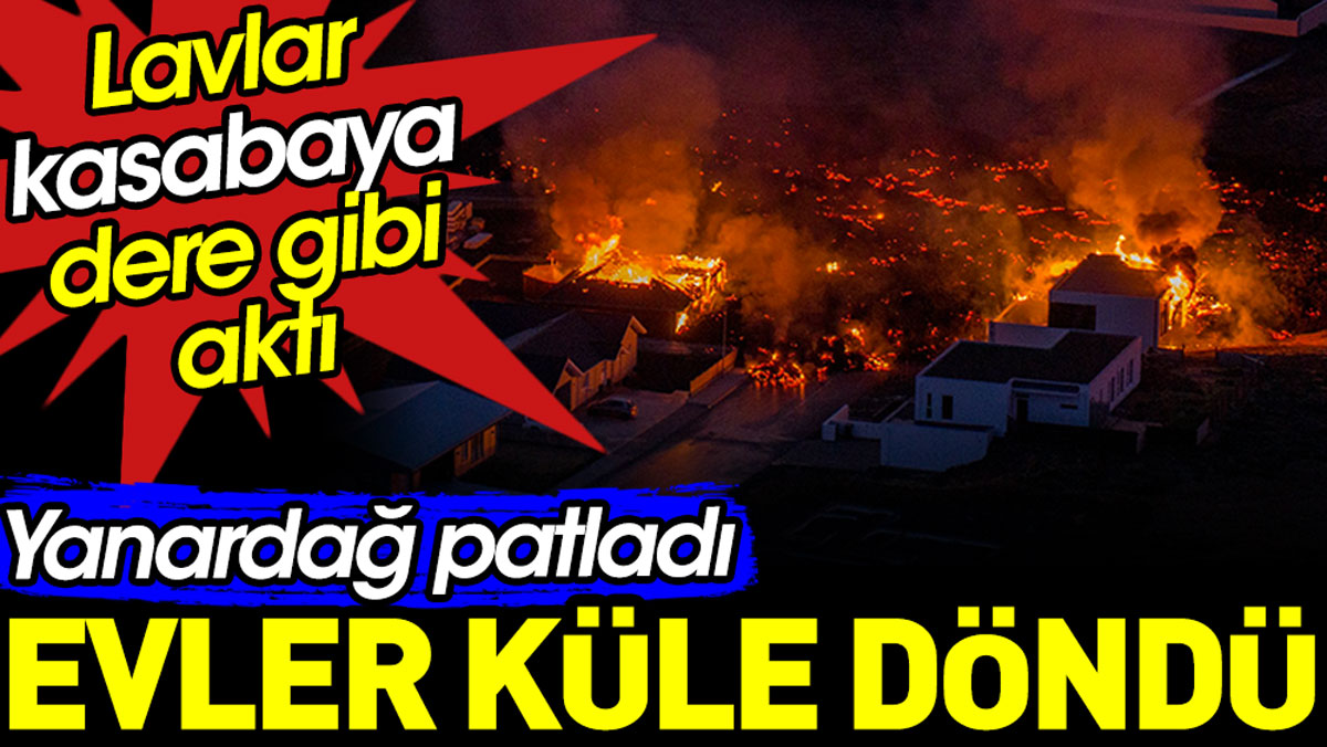 İzlanda'da yanardağ patladı evler küle döndü. Lavlar kasabaya dere gibi aktı