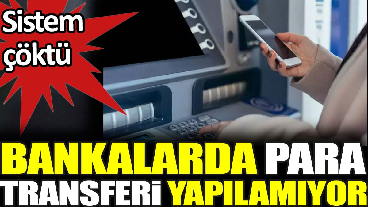 Sistem çöktü. Bankalarda para transferi yapılamıyor