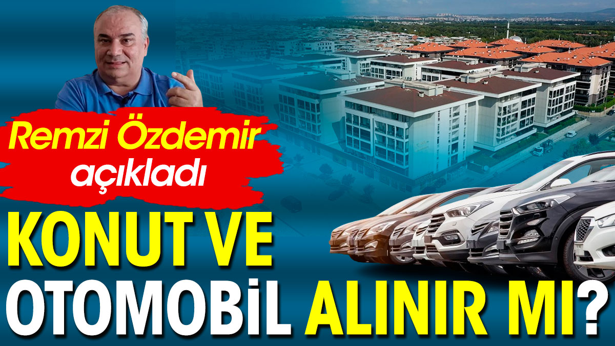 Remzi Özdemir açıkladı. Konut ve otomobil alınır mı?