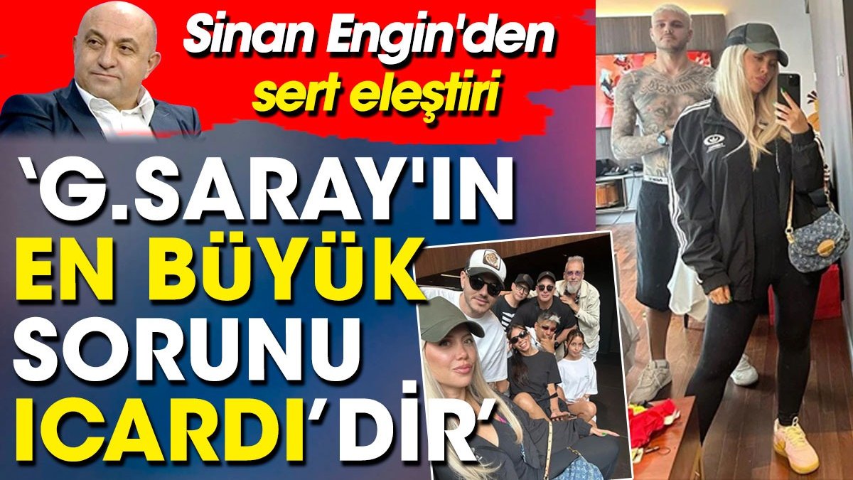 Mauro Icardi'ye Sinan Engin'den sert eleştiri. 'Galatasaray'ın en büyük sorunu' dedi açtı ağzını yumdu gözünü!