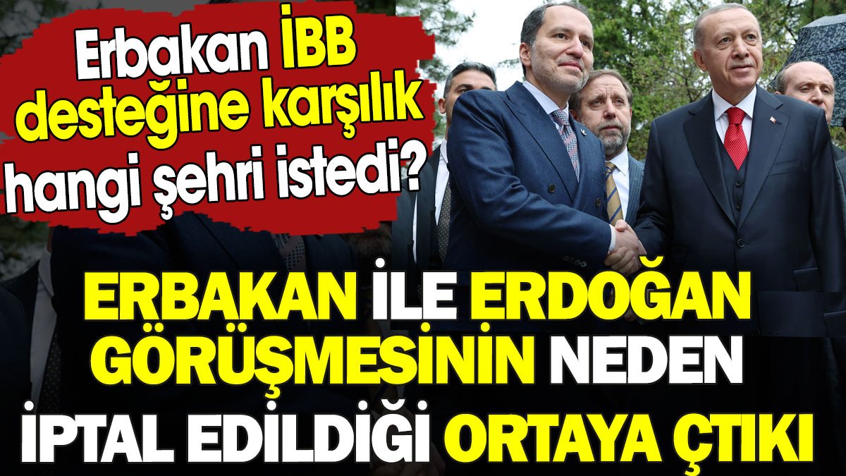Erbakan ile Erdoğan görüşmesinin neden iptal edildiği ortaya çıktı. Erbakan İBB desteğine karşılık hangi şehri istedi?