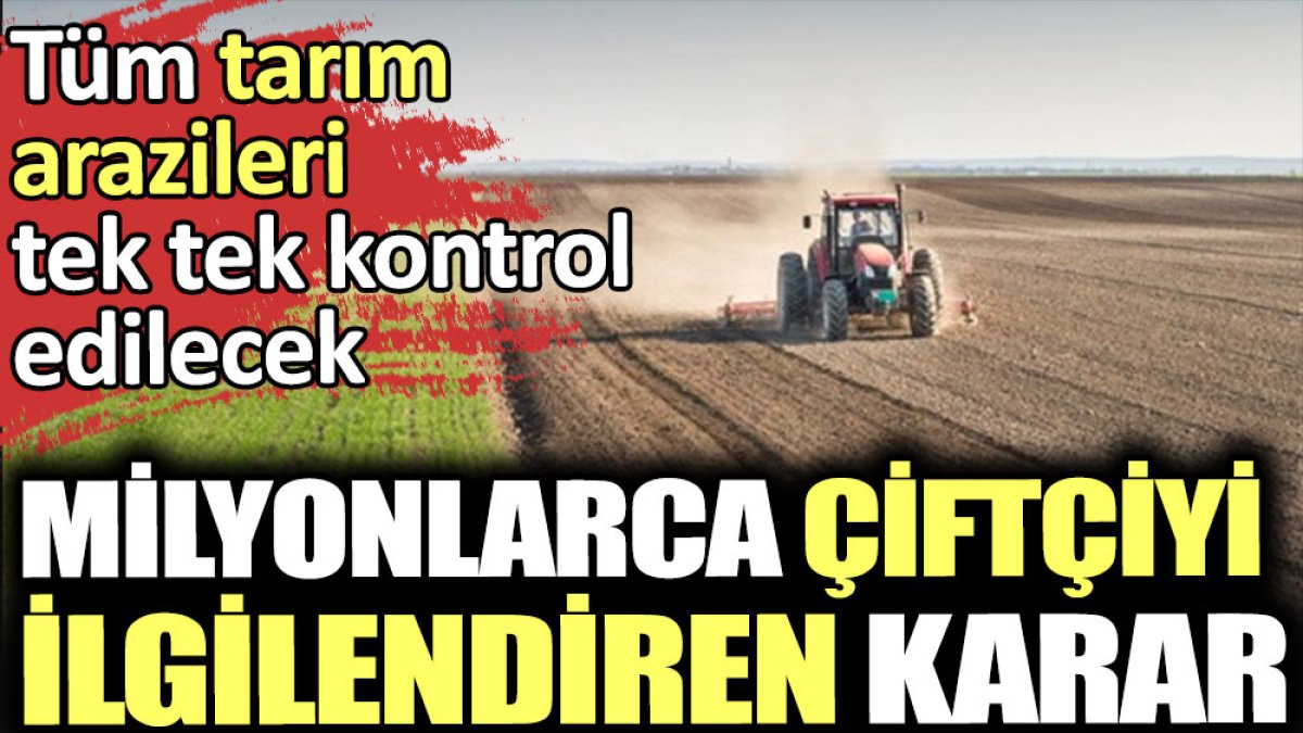 Milyonlarca çiftçiyi ilgilendiren karar: Tüm tarım arazileri tek tek kontrol edilecek