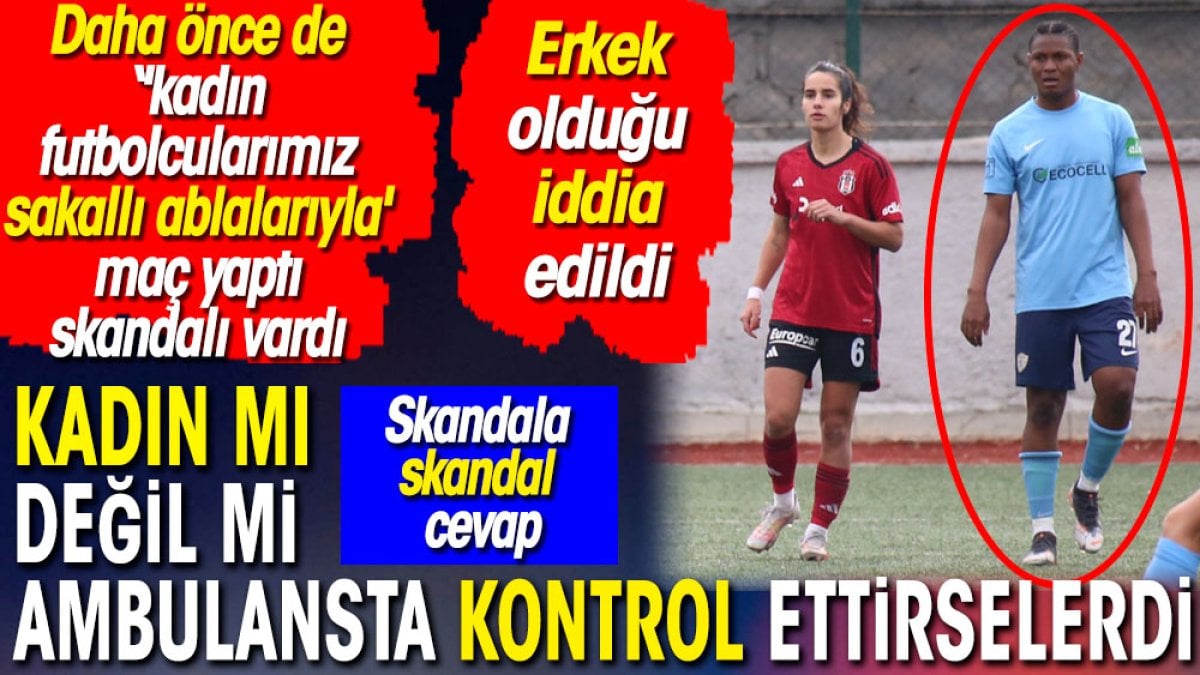 Kadın takımında erkek futbolcu skandalında skandal açıklama. Ambulansta kontrol ettirselerdi. Peki, kaç tane sakallı abla var?