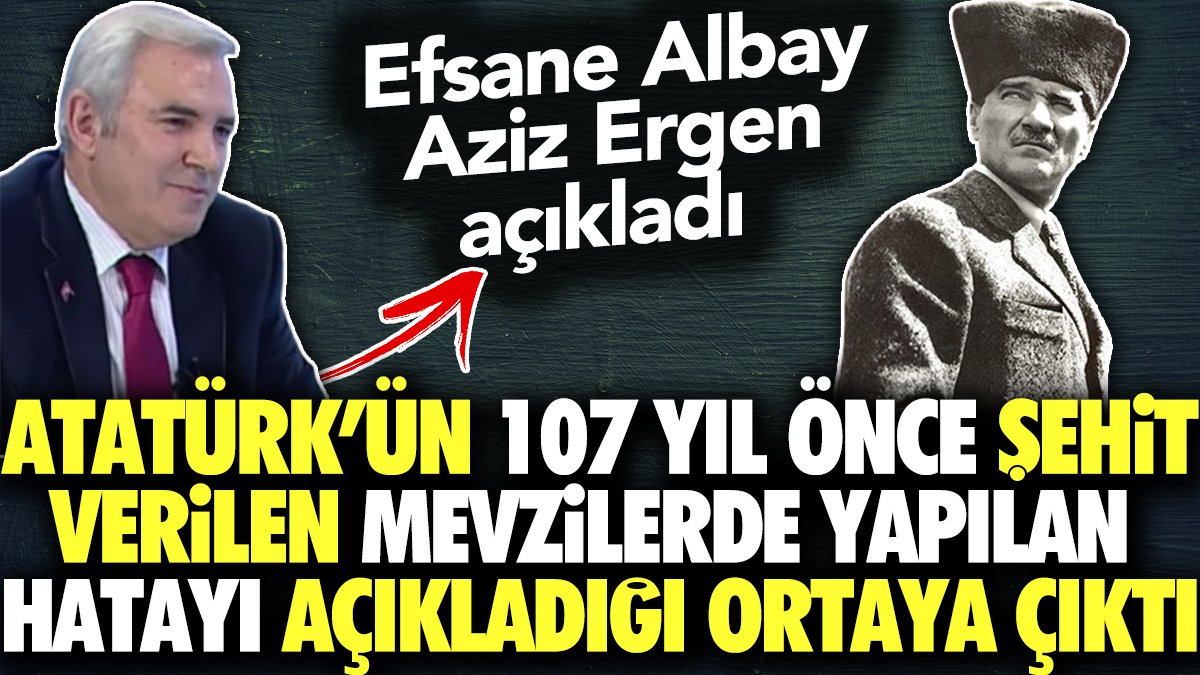 Atatürk'ün bugün şehit verilen mevzilerde yapılan hatayı açıkladığı ortaya çıktı. Efsane Albay Aziz Ergen açıkladı