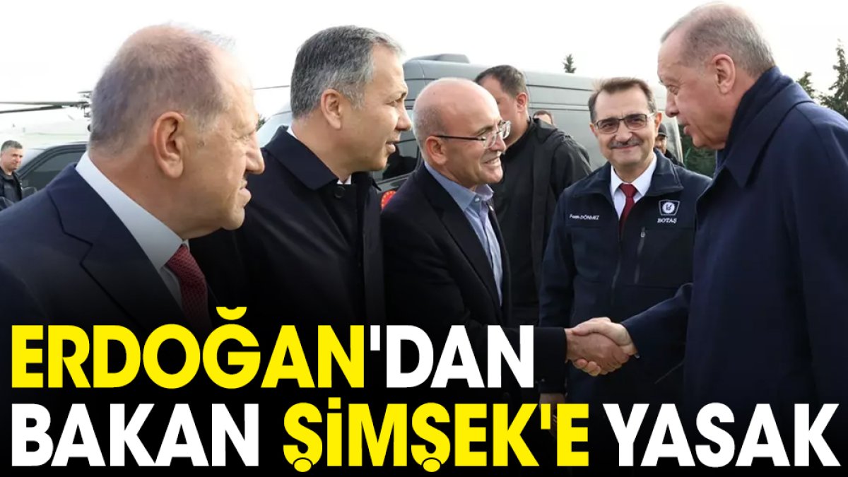 Erdoğan'dan Bakan Şimşek'e yasak
