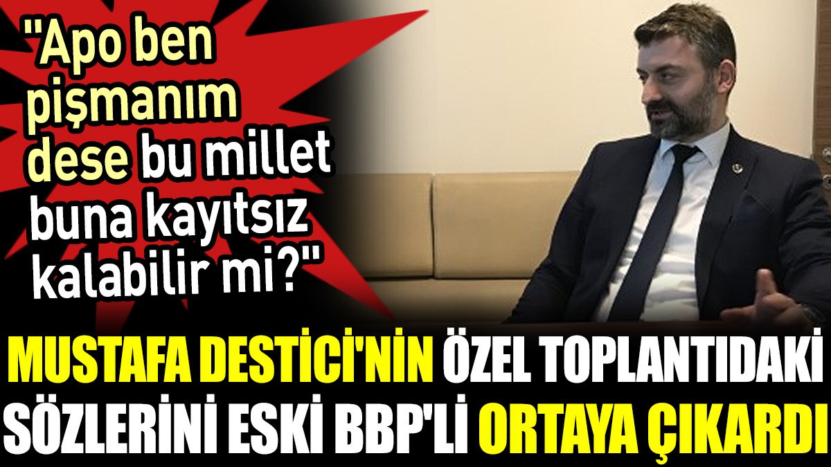 Mustafa Destici'nin özel toplantıdaki sözlerini eski BBP'li ortaya çıkardı. 'Apo ben pişmanım dese bu millet buna kayıtsız kalabilir mi?'