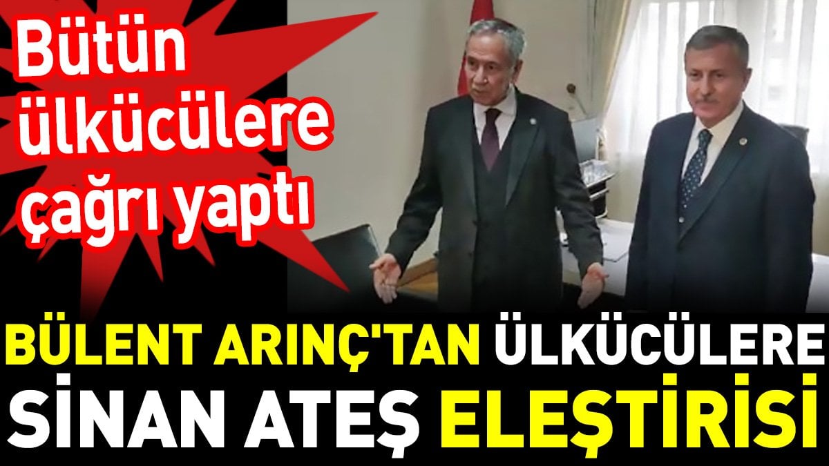 Bülent Arınç'tan ülkücülere Sinan Ateş eleştirisi. Bütün ülkücülere çağrı yaptı