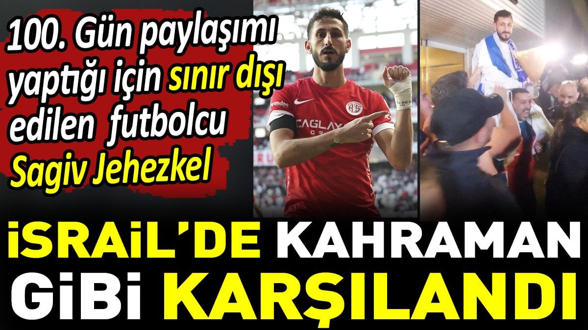 100. Gün paylaşımı yaptığı için sınır dışı edilen futbolcu Sagiv Jehezkel İsrail’de kahraman gibi karşılandı