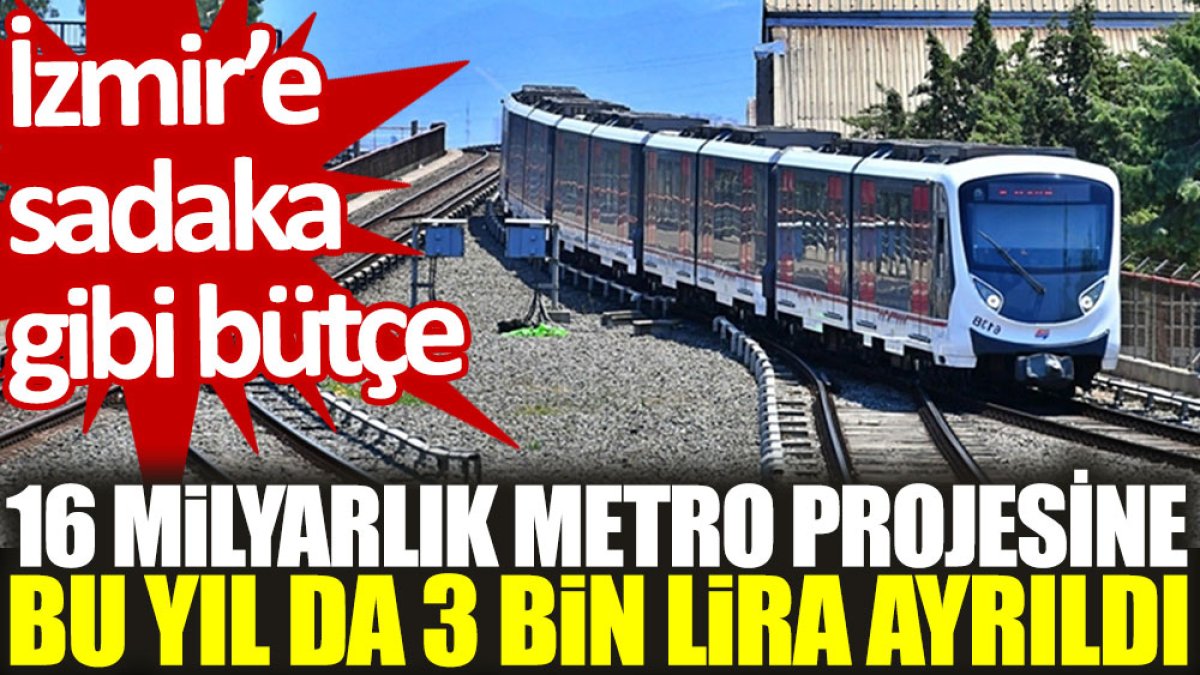 İzmir'e sadaka gibi bütçe: 16 milyarlık metro projesine bu yıl da 3 bin lira ayrıldı