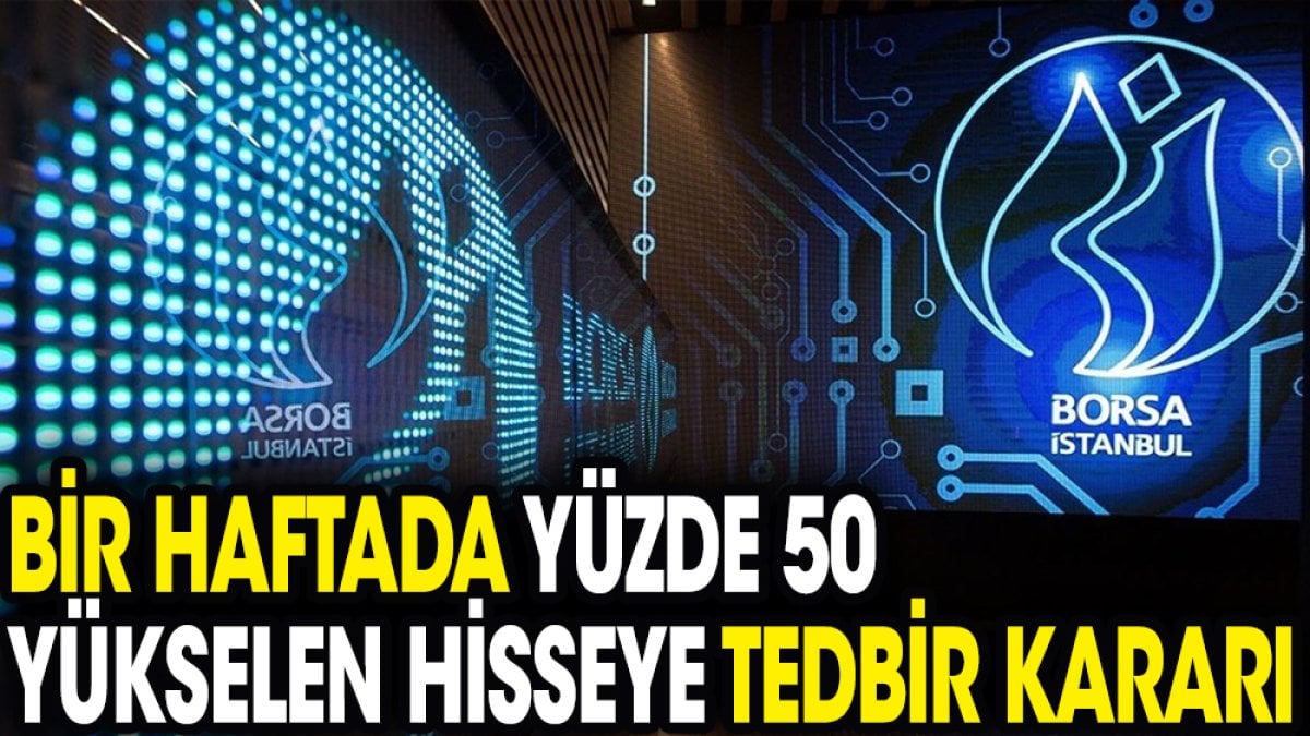 Bir haftada yüzde 50 yükselen hisseye tedbir kararı