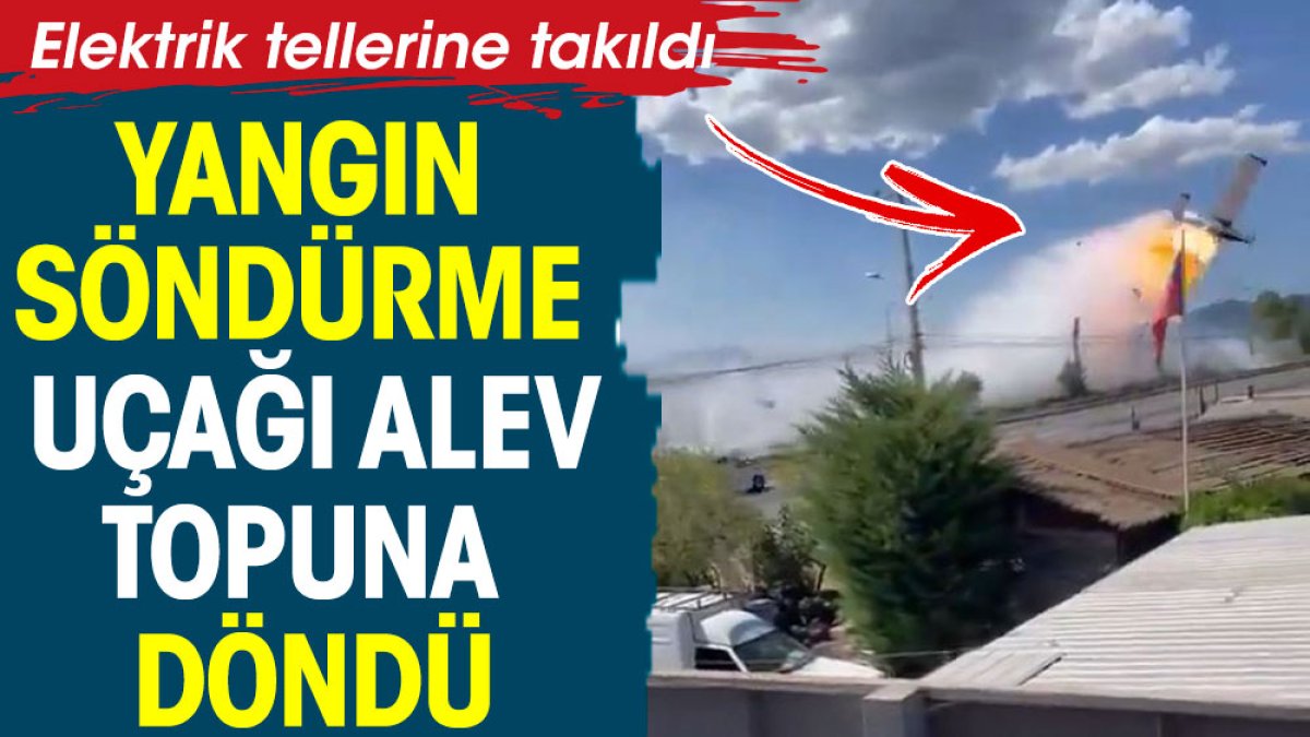 Yangın söndürme uçağı alev topuna döndü. Elektrik teline takıldı