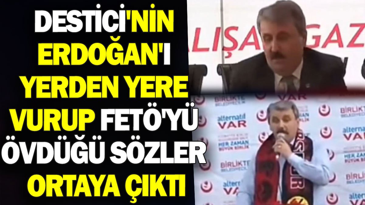 Destici'nin Erdoğan'ı yerden yere vurup FETÖ'yü övdüğü sözler ortaya çıktı