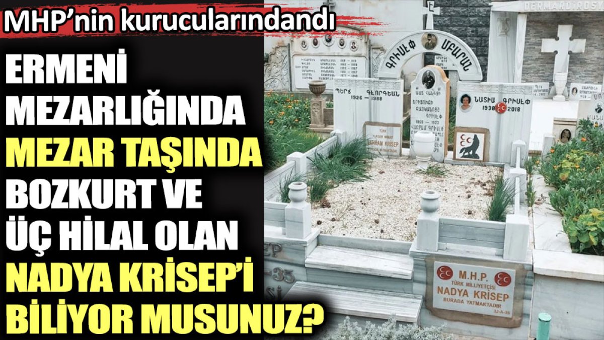 Ermeni mezarlığında mezar taşında Bozkurt ve üç hilal olan Nadya Krisep’i biliyor musunuz?