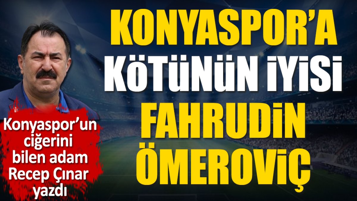 Konyaspor'a kötünün iyisi: Fahrudin Ömeroviç. Recep Çınar yazdı