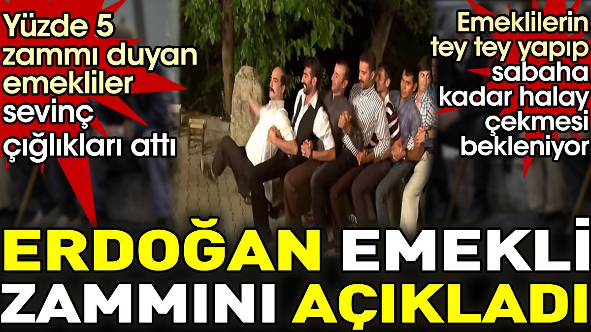 Erdoğan emekli zammını açıkladı. Emekliler sevinçten tey tey yapıp halay çekmeye başladı