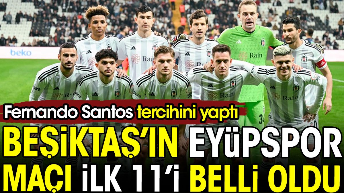 Beşiktaş'ın Eyüpspor maçı ilk 11'i belli oldu. Fernando Santos kupada tercihini yaptı