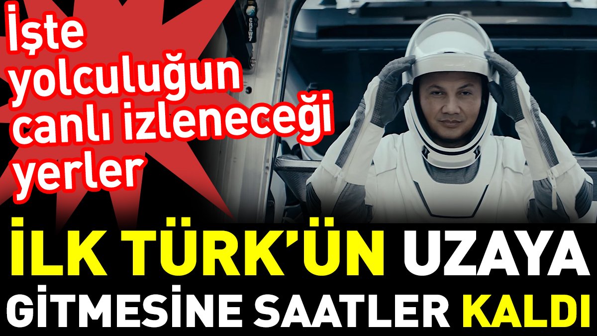 İlk Türk’ün uzaya gitmesine saatler kaldı. İşte yolculuğun canlı izleneceği yerler