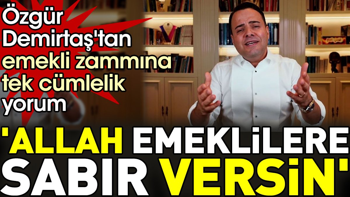 Özgür Demirtaş'tan emekli zammına tek cümlelik yorum. 'Allah emeklilere sabır versin'