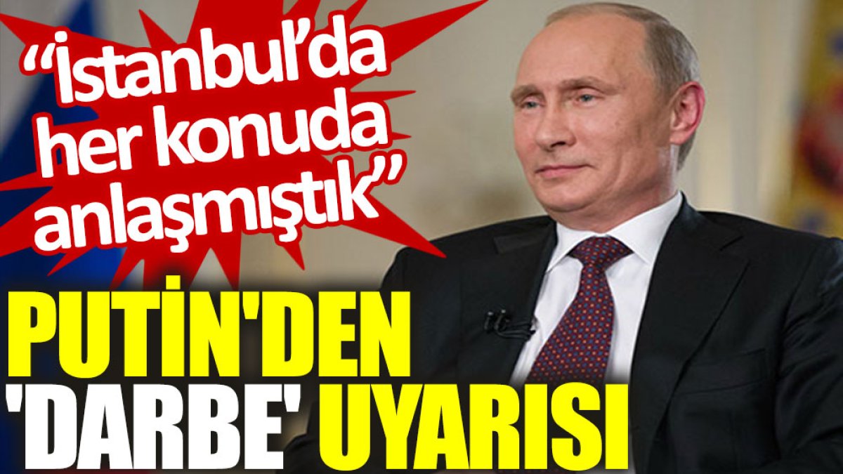 Putin'den 'darbe' uyarısı: İstanbul'da her konuda anlaşmıştık